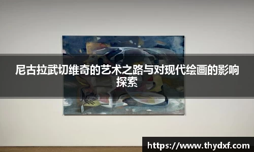 尼古拉武切维奇的艺术之路与对现代绘画的影响探索
