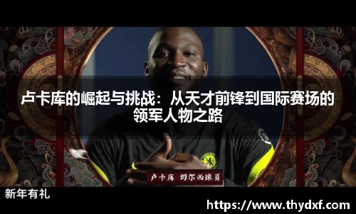 谈球吧体育卢卡库的崛起与挑战：从天才前锋到国际赛场的领军人物之路