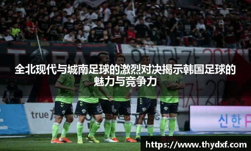 全北现代与城南足球的激烈对决揭示韩国足球的魅力与竞争力