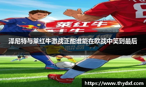 谈球吧体育泽尼特与莱红牛激战正酣谁能在欧战中笑到最后