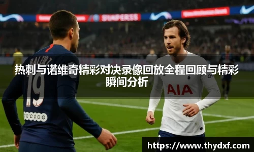 谈球吧体育热刺与诺维奇精彩对决录像回放全程回顾与精彩瞬间分析